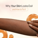 Why your skin looks dull and how to fix it